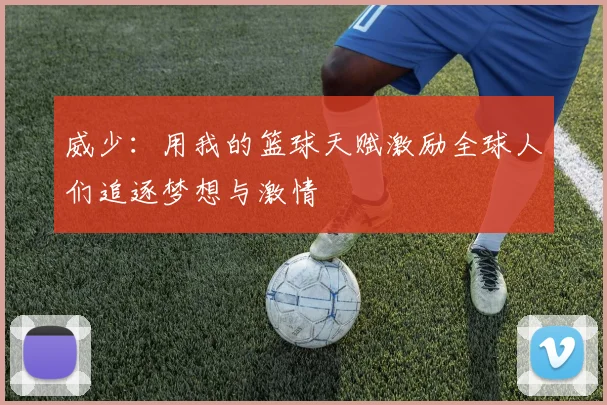 威少：用我的篮球天赋激励全球人们追逐梦想与激情