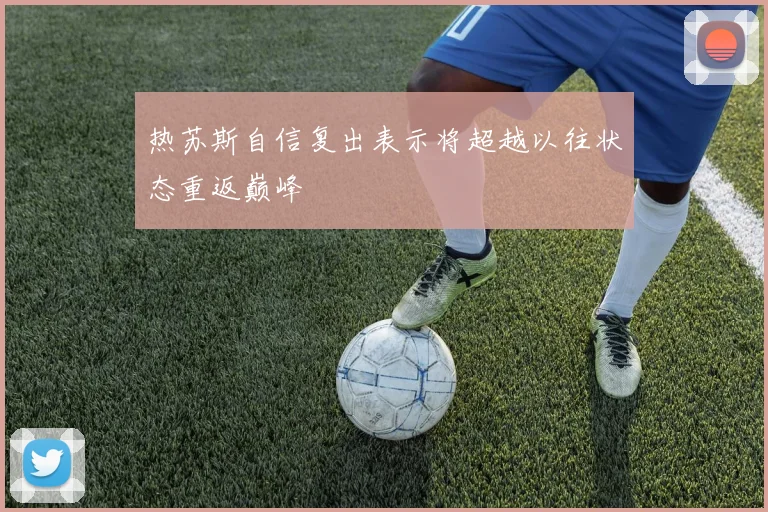 热苏斯自信复出表示将超越以往状态重返巅峰