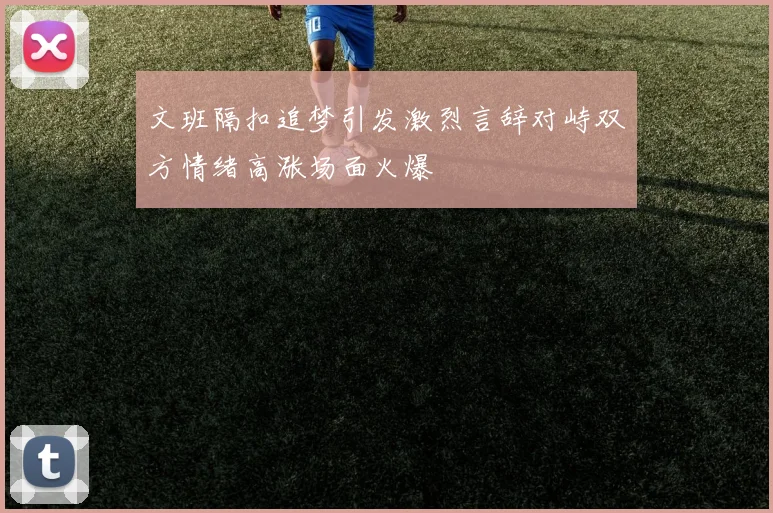 文班隔扣追梦引发激烈言辞对峙双方情绪高涨场面火爆