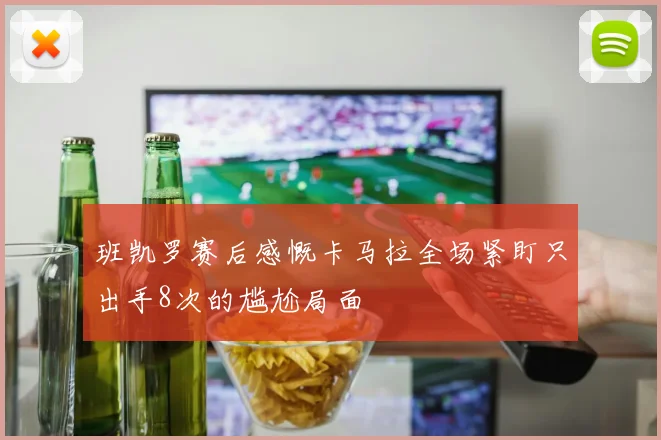 班凯罗赛后感慨卡马拉全场紧盯只出手8次的尴尬局面