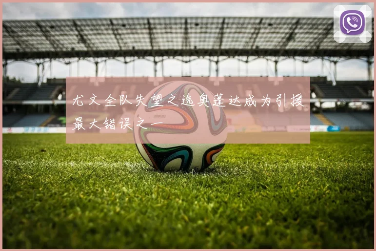 尤文全队失望之选奥蓬达成为引援最大错误之一