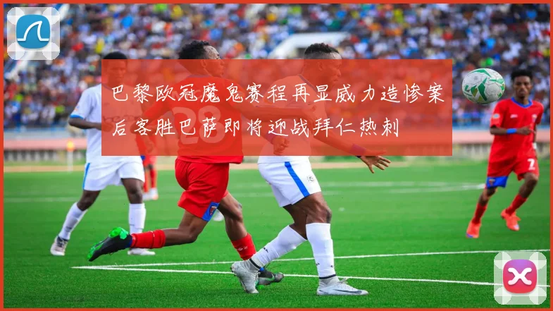 巴黎欧冠魔鬼赛程再显威力造惨案后客胜巴萨即将迎战拜仁热刺