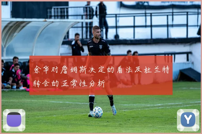 余华对詹姆斯决定的看法及杜兰特转会的正常性分析