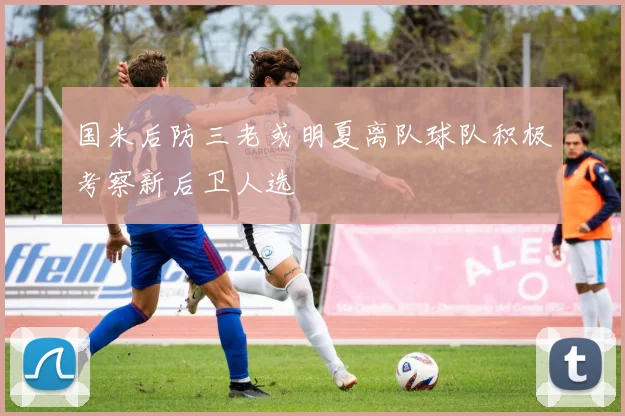 国米后防三老或明夏离队球队积极考察新后卫人选